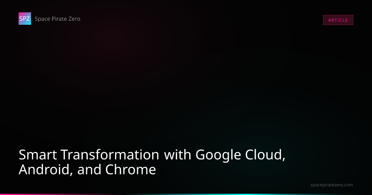 Smart Transformation with Google Cloud, Android, and Chrome