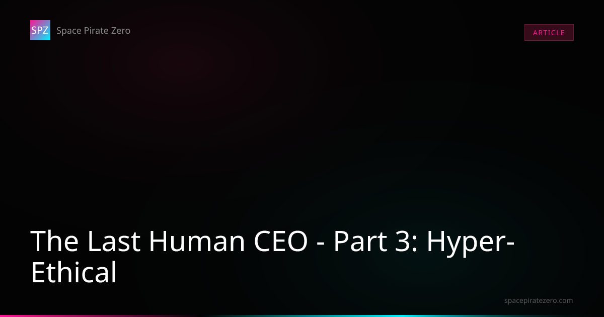 The Last Human CEO - Part 3: Hyper-Ethical